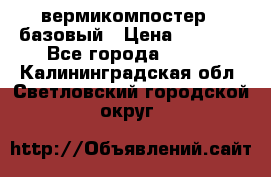 вермикомпостер   базовый › Цена ­ 3 500 - Все города  »    . Калининградская обл.,Светловский городской округ 